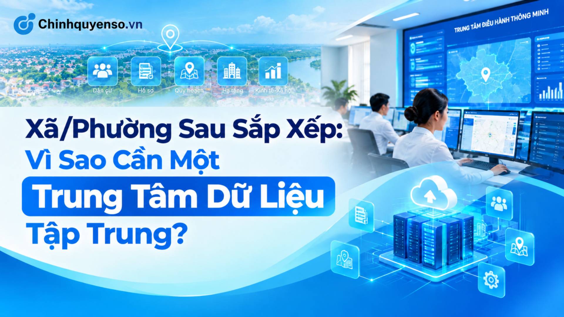 Ảnh minh hoạ bài viết: Xã/Phường Sau Sắp Xếp: Vì Sao Cần Một Trung Tâm Dữ Liệu Tập Trung?